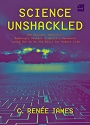 Science Unshackled: How Obscure, Abstract, Seemingly Useless Scientific Research Turned Out to Be the Basis for Modern Life – C. Renée James [PDF]