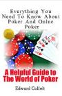 Everything You Need To Know About Poker and Online Poker (A Helpful Guide to the World of Poker Book 1) – Edward Colfelt, Poker King [PDF] [English]