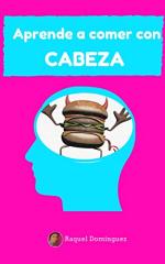 Aprende a comer con cabeza: Aprende a comer bien sin volverte loco, sin dietas y sin pasar hambre – Raquel Domínguez [PDF]