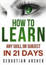 Learn: Cognitive Psychology – How to Learn, Any Skill or Subject in 21 Days! (Learn, Learning Disability, Learning Games, Learning Techniques, Learning … Cognitive Science, Study) – Sebastian Archer [PDF] [English]