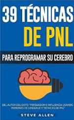 PNL – 39 Técnicas, Patrones y Estrategias de Programación Neurolinguistica para cambiar su vida y la de los demás: Las 39 técnicas más efectivas para Reprogramar su Cerebro con PNL – Steve Allen [PDF]