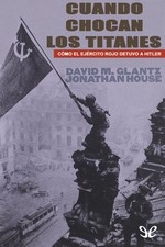Cuando chocan los titanes: Cómo el Ejercito Rojo detuvo a Hitler – David Glantz, Jonathan House [PDF]