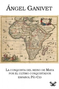 La conquista del reino de Maya por el último conquistador Pío Cid – Ángel Ganivet [PDF]