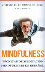 Mindfulness: Técnicas de Meditación mindfulness en español: Viviendo en un Mundo de LOCOS (Ansiedad, estres, lenguaje corporal y salud mental) – Sophie Romero [PDF]