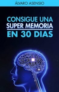 Memoria: Consigue Una Súper Memoria en 30 días: Secretos y claves para recordarlo todo y no olvidar nada – Álvaro Asensio [PDF]