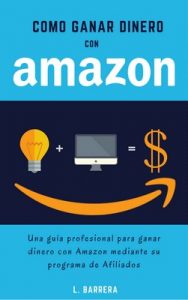 Cómo Ganar Dinero con Amazon: Una guía profesional para ganar dinero con Amazon mediante su programa de Afiliados – L. Barrera [ePub & Kindle]