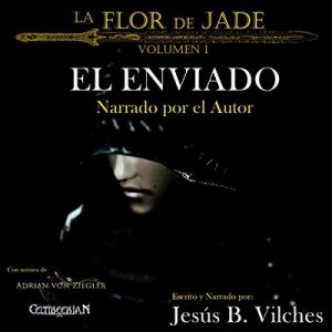 El Enviado: La Flor de Jade, Volumen 1 – Jesús B. Vilches [Narrado por Jesús B. Vilches] [Audiolibro] [Español] [Completo]