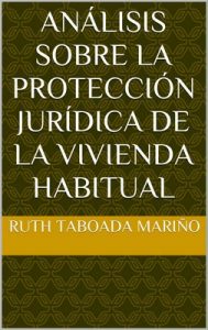 Análisis sobre la protección jurídica de la vivienda habitual – Ruth Taboada Mariño [ePub & Kindle]