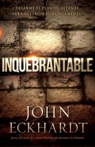 Inquebrantable: Desarme el plan de Satanás para destruir su fundamento – John Eckhardt [ePub & Kindle]