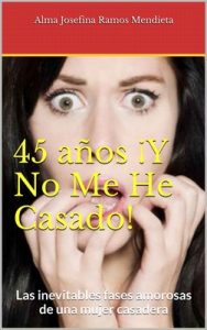 45 años ¡Y No Me He Casado!: Las inevitables fases amorosas de una mujer casadera – Ramos Mendieta, Alma Josefina [ePub & Kindle]