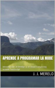 Aprende a programar la nube: Introducción al DevOps y al Cloud Computing usando JavaScript – Juan J. Merelo Guervós [ePub & Kindle]