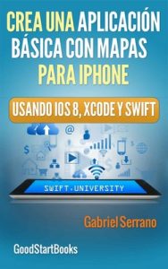 Crea una Aplicación Básica con Mapas Para iPhone Usando Xcode y Swift iOS8 (GoodStartBooks Programación Swift) – Gabriel Serrano [ePub & Kindle]