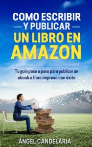 Cómo Escribir y Publicar un Libro en Amazon: Tu guía paso a paso para publicar un ebook o libro impreso con éxito – Ángel Candelaria [ePub & Kindle]