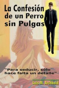 La Confesión de un Perro sin Pulgas.: Para seducir, sólo hace falta un detalle – Luis Manuel Archbold, Lizeth Carter [ePub & Kindle]