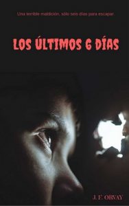 Los ultimos 6 dias: Una terrible maldición, seis días para escapar de ella – J. F. Orvay [ePub & Kindle]