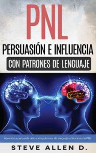 PNL – Persuasión e influencia usando patrones de lenguaje y técnicas de PNL: Superación Personal: Cómo persuadir, influenciar y manipular usando patrones de lenguaje y técnicas de PNL – Steve Allen [ePub & Kindle]