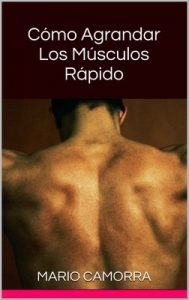 Cómo Agrandar Los Músculos Rápido: Aprendé rutinas de físico culturismo – Mario Camorra [ePub & Kindle]