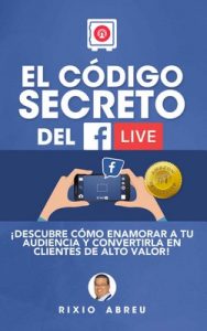 El código secreto del Facebook Live: Descubre cómo enamorar a tu audiencia y convertirlos en clientes de alto valor (Los códigos secretos de Internet n° 1) – Rixio Jesús Abreu Rodríguez [ePub & Kindle]