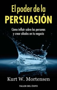 El poder de la persuasión: Cómo influir sobre las personas y crear aliados en tu negocio – Kurt W. Mortensen [ePub & Kindle]