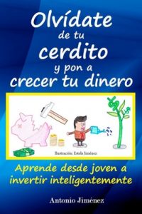 Olvídate de tu cerdito y pon a crecer tu dinero: Aprende desde joven a invertir inteligentemente – Antonio Jimenez [ePub & Kindle]