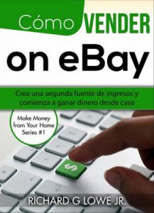 Cómo vender en eBay: Crea una segunda fuente de ingresos y comienza a ganar dinero desde casa – Richard G Lowe Jr [ePub & Kindle]