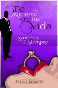 Te quiero en mi vida ayer, hoy y siempre: Final – Sabina Rogado [ePub & Kindle]