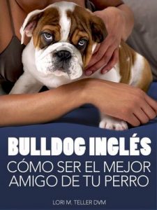 Bulldog Inglés: Cómo Ser el Mejor Amigo de tu Perro: Desde preocupaciones médicas específicas de la raza como golpes de calor hasta la preparación de tu … y consejos de cuidado (Mascotas) – Lori M. Teller DVM [ePub & Kindle]