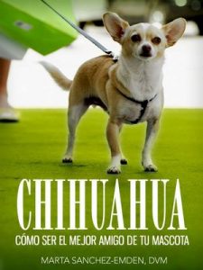 Chihuahuas: Cómo Ser el Mejor Amigo de tu Mascota: Desde recomendaciones para el nuevo dueño hasta consejos de entrenamiento, cuidado y problemas comunes de salud y más (Mascotas) – Marta Sanchez-Emden DVM [ePub & Kindle]