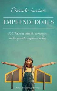 Cuando éramos emprendedores: 100 historias sobre los comienzos de las grandes empresas de hoy – Manuel Pérez Martín de la Hinojosa [ePub & Kindle]