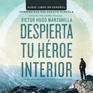 Despierta tu Heroe Interior: 7 Pasos para una vida de Éxito y Significado – Victor Hugo Manzanilla [Narrado por Horacio Mancilla] [Audiolibro] [Español]