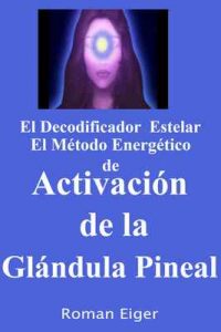 El Decodificador Estelar El Método Energético de Activación de la Glándula Pineal – Roman Eiger [ePub & Kindle] [English]