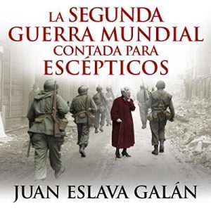 La segunda guerra mundial contada para escépticos – Juan Eslava Galán [Narrado por Pau Ferrer] [Audiolibro] [Español]