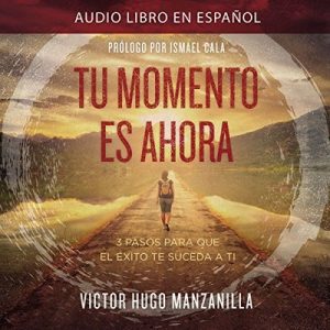 Tu Momento Es Ahora: 3 Pasos para que el Éxito Te Suceda a Ti – Victor Hugo Manzanilla [Narrado por Alejandro Vargas-Lugo] [Audiolibro] [Español]