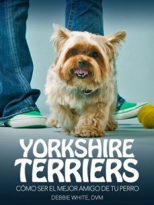 Yorkshire Terriers: Cómo Ser el Mejor Amigo de tu Perro (Mascotas) – Debbie White DVM [ePub & Kindle]