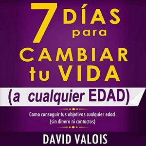 7 Días Para Cambiar Tu Vida: A Cualquier Edad, Sin Dinero Ni Contactos – David Valois [Narrado por Edson Matus] [Audiolibro] [Español]