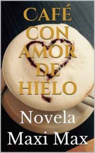 Café con amor de hielo: Novela – Maxi Max [ePub & Kindle]