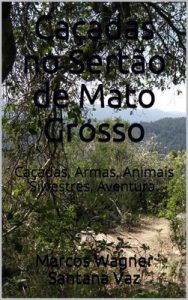 Caçadas no Sertão de Mato Grosso: Caçadas, Armas, Animais Silvestres, Aventura – Marcos Wagner Santana Vaz [ePub & Kindle] [Portuguese]