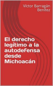 El derecho legítimo a la autodefensa desde Michoacán – Víctor Barragán Benítez [ePub & Kindle]