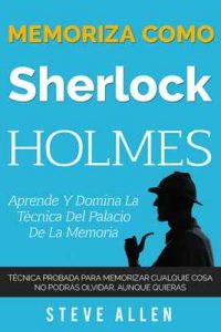 Memoriza como Sherlock Holmes – Aprende la técnica del palacio de la memoria: Técnica probada para memorizar cualquier cosa. No podrás olvidar, aunque quieras – Steve Allen [ePub & Kindle]