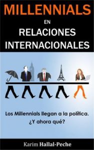 Millennials en Relaciones Internacionales: Los Millennials llegan a la política, ¿y ahora qué? – Karim Hallal-Peche [ePub & Kindle]