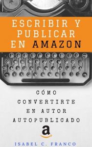 Escribir y publicar en Amazon: Cómo convertirte en autor autopublicado – Isabel C. Franco [ePub & Kindle]