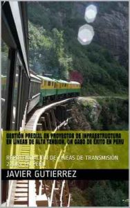 Gestión Predial en proyectos de infraestructura en Lineas de Alta Tensión, un caso de éxito en Perú: Repotenciación de líneas de transmisión 220kv en Perú – Javier Gutierrez, Richter Gomez [ePub & Kindle]