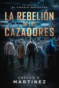La Rebelión de los Cazadores: Una Novela de Misterio y Suspense Sobrenatural (El Circulo Protector nº 3) – Checko E. Martinez [ePub & Kindle]