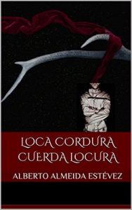 Loca cordura cuerda locura – Alberto Almeida Estévez [ePub & Kindle]