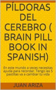 Píldoras del cerebro Brain pill book in Spanish: En este mundo a veces necesitas ayuda para recordar. Tengo las 5 pastillas va a cambiar tu vida – Juan Ariza [ePub & Kindle]