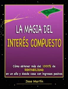 La magia del interés compuesto. Cómo obtener más del 1000% de rentabilidad en un año y desde casa con ingresos pasivos – Jose Martín [ePub & Kindle]