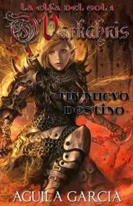O´Varkahnis – La elfa del sol 1: Un nuevo destino – Alejandro Aguila Garcia [ePub & Kindle]