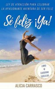 Sé Feliz ¡ya!: Ley de Atracción para celebrar la apasionante aventura de Ser Feliz – Alicia Carrasco de la Cruz [ePub & Kindle]