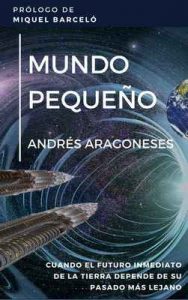 Mundo pequeño: Cuando el futuro inmediato de la humanidad depende de su pasado más remoto – Andrés Aragoneses Aguado [ePub & Kindle]
