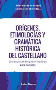 Orígenes, etimologías y gramática histórica del castellano: 20 artículos de divulgación lingüística para humanos – Javier Álvarez [ePub & Kindle]